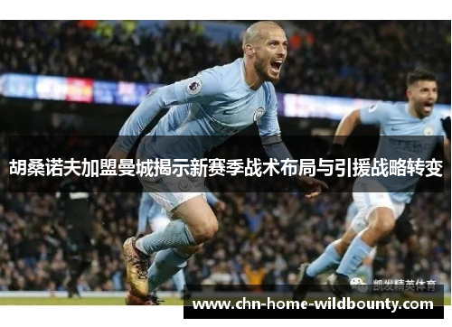 胡桑诺夫加盟曼城揭示新赛季战术布局与引援战略转变