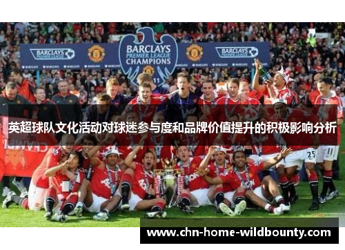 英超球队文化活动对球迷参与度和品牌价值提升的积极影响分析