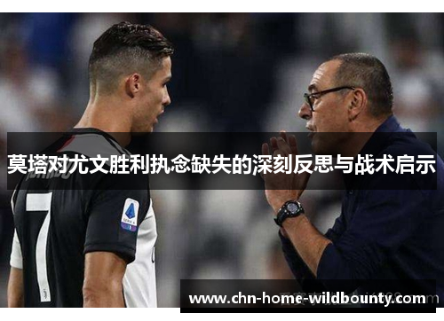 莫塔对尤文胜利执念缺失的深刻反思与战术启示 莫塔对尤文胜利执念缺失的深刻反思与战术启示