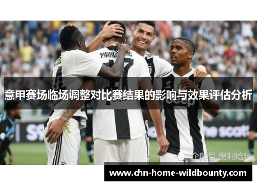 意甲赛场临场调整对比赛结果的影响与效果评估分析