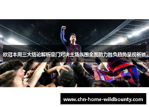 欧冠本周三大结论解析豪门对决主场氛围全面助力胜负趋势呈现新貌