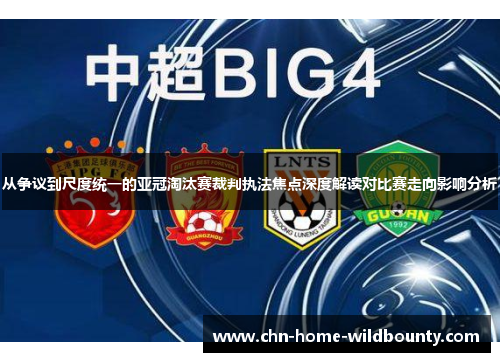 从争议到尺度统一的亚冠淘汰赛裁判执法焦点深度解读对比赛走向影响分析 从争议到尺度统一的亚冠淘汰赛裁判执法焦点深度解读对比赛走向影响分析