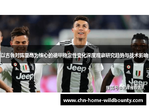 以吉鲁对阵里昂为核心的德甲稳定性变化深度观察研究趋势与战术影响 以吉鲁对阵里昂为核心的德甲稳定性变化深度观察研究趋势与战术影响