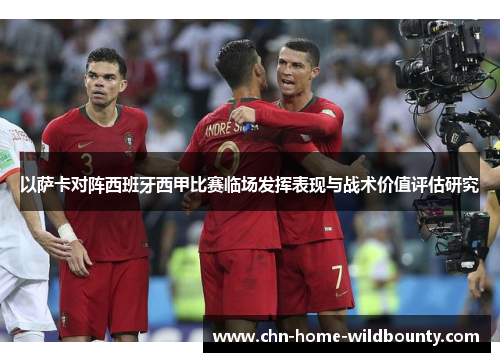 以萨卡对阵西班牙西甲比赛临场发挥表现与战术价值评估研究