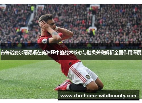 布鲁诺费尔南德斯在美洲杯中的战术核心与胜负关键解析全面作用深度