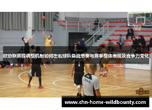 欧协联赛程调整机制如何左右球队备战节奏与赛季整体表现及竞争力变化 欧协联赛程调整机制如何左右球队备战节奏与赛季整体表现及竞争力变化